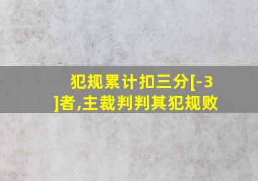 犯规累计扣三分[-3]者,主裁判判其犯规败